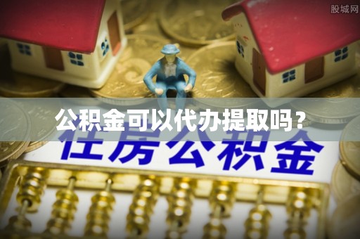 加格达奇公积金可以代办提取吗？