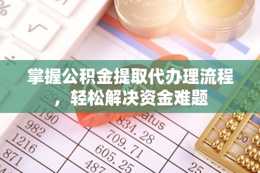 基隆掌握公积金提取代办理流程，轻松解决资金难题