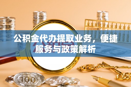 竹东公积金代办提取业务，便捷服务与政策解析