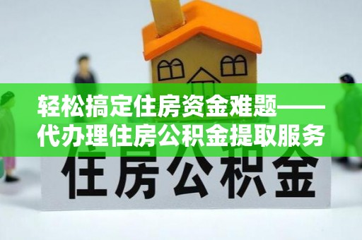 竹东轻松搞定住房资金难题——代办理住房公积金提取服务详解