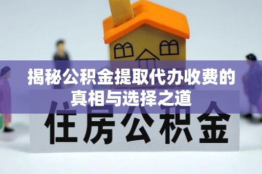 竹东揭秘公积金提取代办收费的真相与选择之道