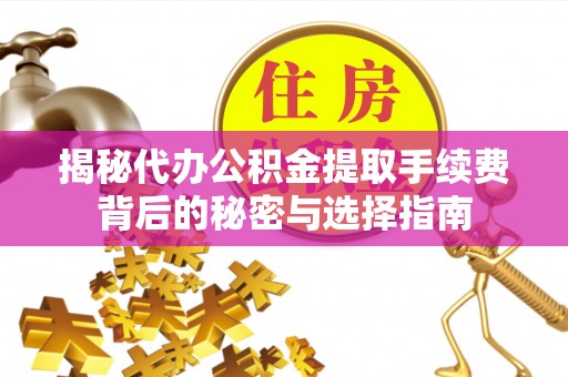 岢岚揭秘代办公积金提取手续费背后的秘密与选择指南