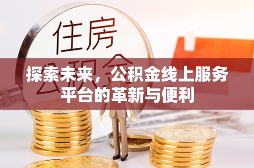 清苑探索未来，公积金线上服务平台的革新与便利