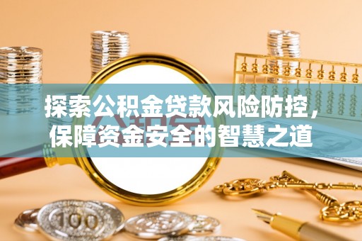 湘西探索公积金贷款风险防控，保障资金安全的智慧之道