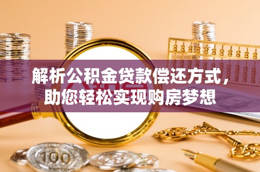 湘西解析公积金贷款偿还方式，助您轻松实现购房梦想