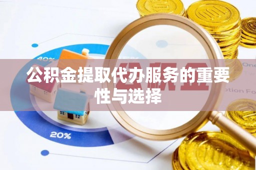 临潼公积金提取代办服务的重要性与选择
