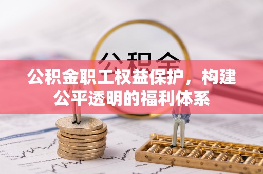 正阳公积金职工权益保护，构建公平透明的福利体系