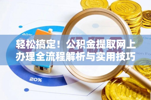 连江轻松搞定！公积金提取网上办理全流程解析与实用技巧