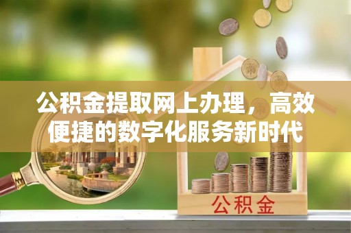 竹东公积金提取网上办理，高效便捷的数字化服务新时代