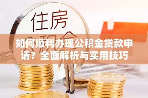 竹东如何顺利办理公积金贷款申请？全面解析与实用技巧