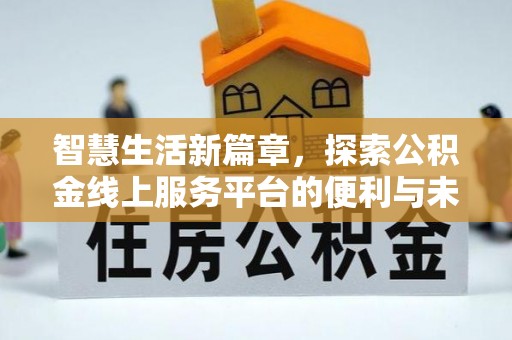 竹东智慧生活新篇章，探索公积金线上服务平台的便利与未来