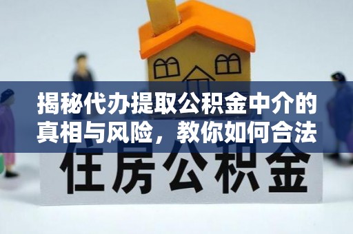 淳化揭秘代办提取公积金中介的真相与风险，教你如何合法合规操作