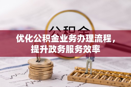 合江优化公积金业务办理流程，提升政务服务效率