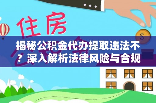合江揭秘公积金代办提取违法不？深入解析法律风险与合规途径