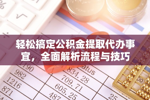合江轻松搞定公积金提取代办事宜，全面解析流程与技巧