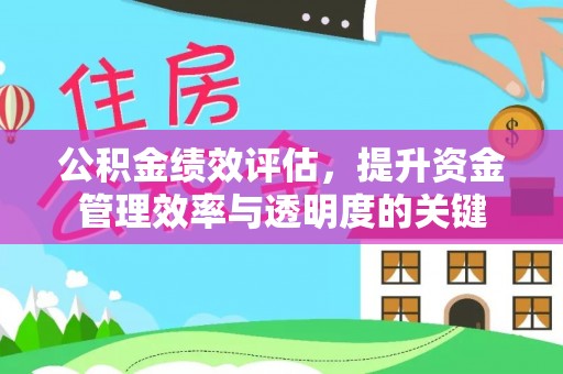 宁强公积金绩效评估，提升资金管理效率与透明度的关键
