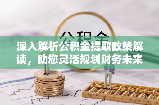 宁强深入解析公积金提取政策解读，助您灵活规划财务未来