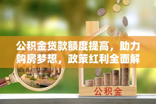北海新区公积金贷款额度提高，助力购房梦想，政策红利全面解析