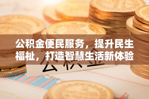 连江公积金便民服务，提升民生福祉，打造智慧生活新体验