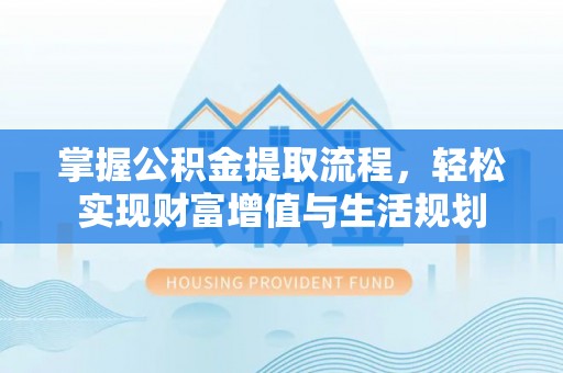 连江掌握公积金提取流程，轻松实现财富增值与生活规划