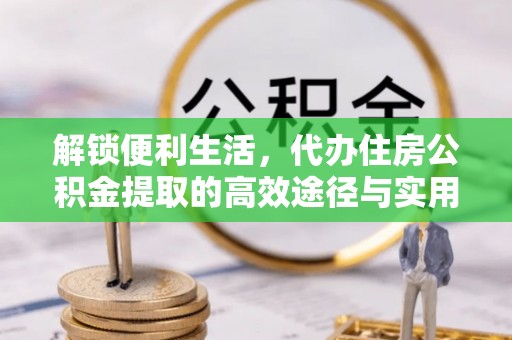 连江解锁便利生活，代办住房公积金提取的高效途径与实用技巧