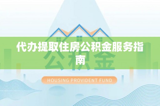 生活代办提取住房公积金服务指南
