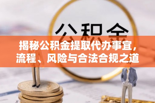 洮北揭秘公积金提取代办事宜，流程、风险与合法合规之道