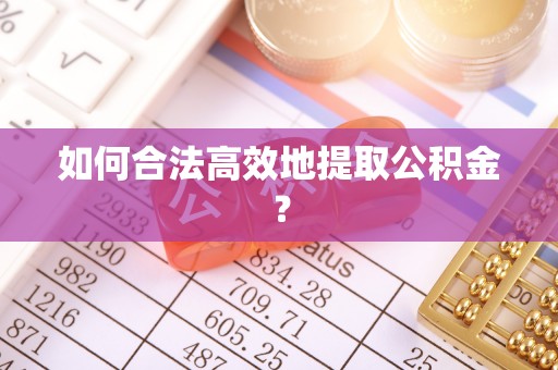 临潼如何合法高效地提取公积金？