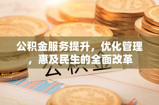 亭湖公积金服务提升，优化管理，惠及民生的全面改革