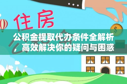张掖公积金提取代办条件全解析，高效解决你的疑问与困惑