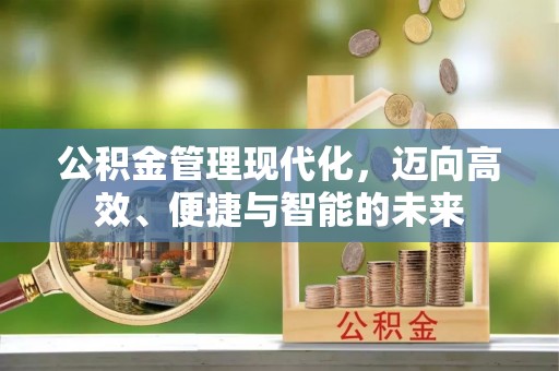 张掖公积金管理现代化，迈向高效、便捷与智能的未来