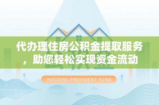 张掖代办理住房公积金提取服务，助您轻松实现资金流动