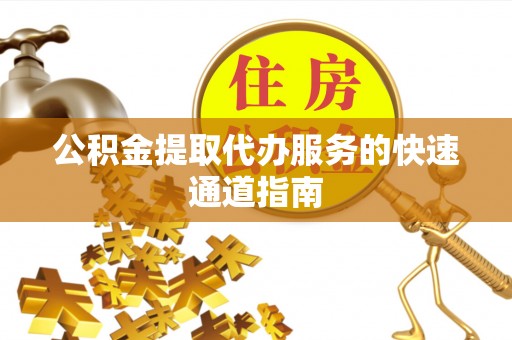 深圳公积金提取代办服务的快速通道指南