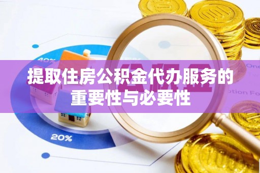 南浔提取住房公积金代办服务的重要性与必要性