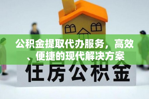 南票公积金提取代办服务，高效、便捷的现代解决方案