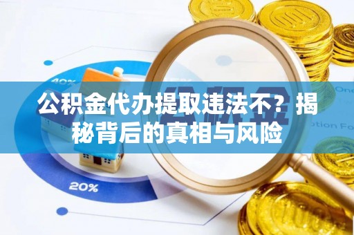 南票公积金代办提取违法不？揭秘背后的真相与风险