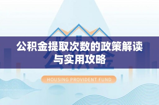中正公积金提取次数的政策解读与实用攻略