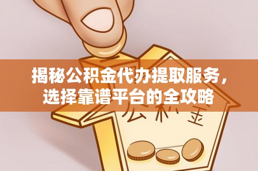 中正揭秘公积金代办提取服务，选择靠谱平台的全攻略