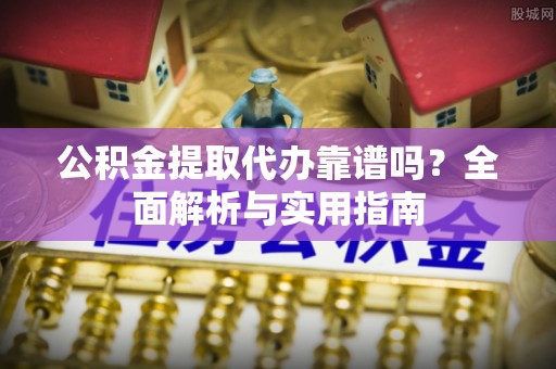中正公积金提取代办靠谱吗？全面解析与实用指南