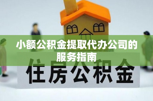 深圳小额公积金提取代办公司的服务指南