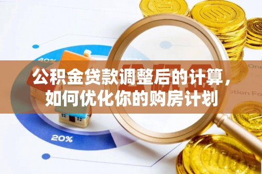 虎尾公积金贷款调整后的计算，如何优化你的购房计划