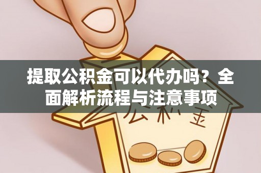 虎尾提取公积金可以代办吗？全面解析流程与注意事项