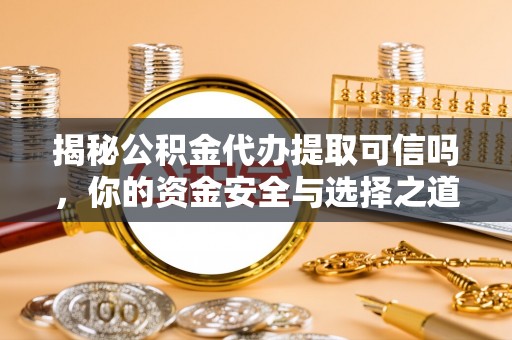 南票揭秘公积金代办提取可信吗，你的资金安全与选择之道
