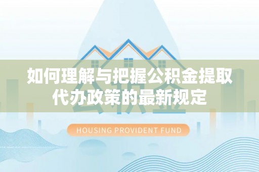 广饶如何理解与把握公积金提取代办政策的最新规定