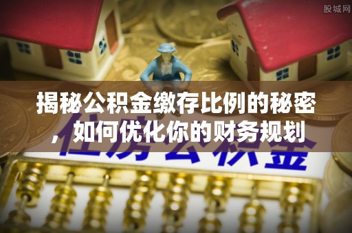 颍东揭秘公积金缴存比例的秘密，如何优化你的财务规划