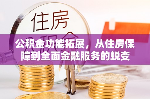 鹿泉公积金功能拓展，从住房保障到全面金融服务的蜕变