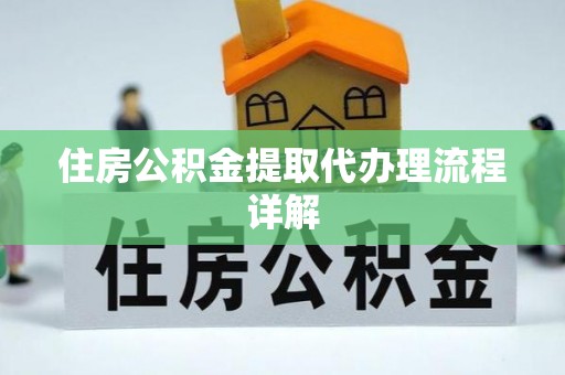 基隆住房公积金提取代办理流程详解