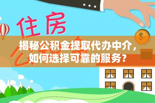 木里揭秘公积金提取代办中介，如何选择可靠的服务？