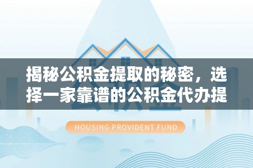 木里揭秘公积金提取的秘密，选择一家靠谱的公积金代办提取公司的重要性