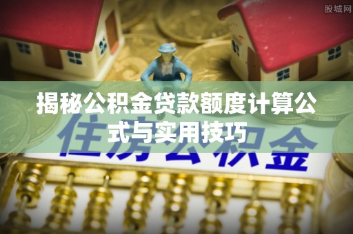 木里揭秘公积金贷款额度计算公式与实用技巧